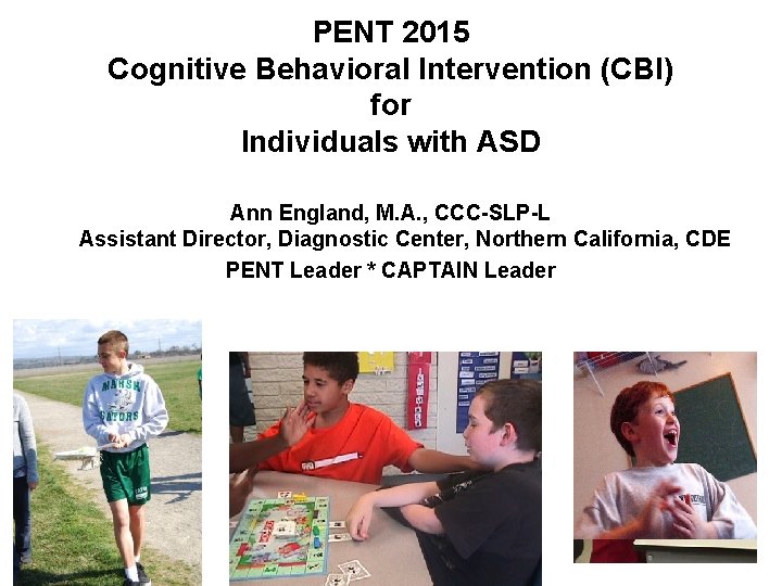 PENT 2015 Cognitive Behavioral Intervention (CBI) for Individuals with ASD Ann England, M. A.