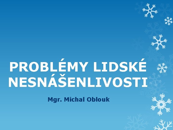 PROBLÉMY LIDSKÉ NESNÁŠENLIVOSTI Mgr. Michal Oblouk 