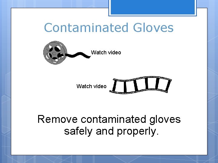 Contaminated Gloves Watch video Remove contaminated gloves safely and properly. 