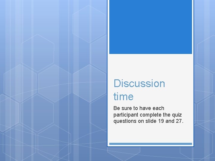Discussion time Be sure to have each participant complete the quiz questions on slide