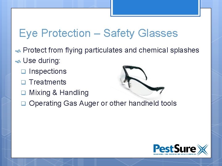 Eye Protection – Safety Glasses Protect from flying particulates and chemical splashes Use during: