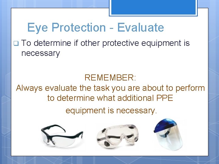 Eye Protection - Evaluate q To determine if other protective equipment is necessary REMEMBER: