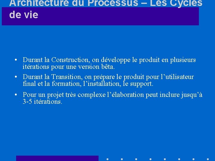 Architecture du Processus – Les Cycles de vie • Durant la Construction, on développe