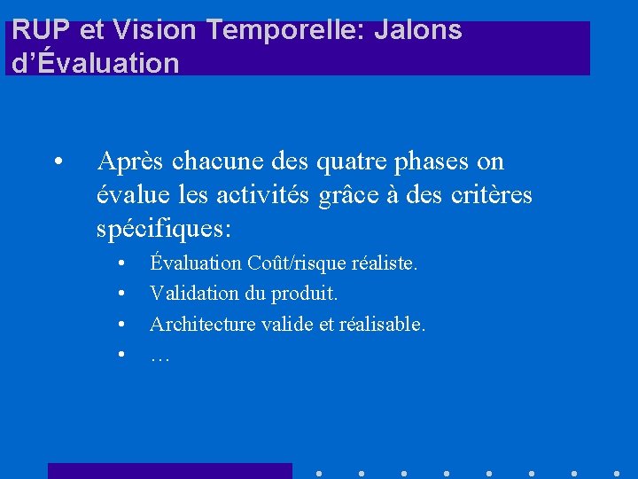 RUP et Vision Temporelle: Jalons d’Évaluation • Après chacune des quatre phases on évalue
