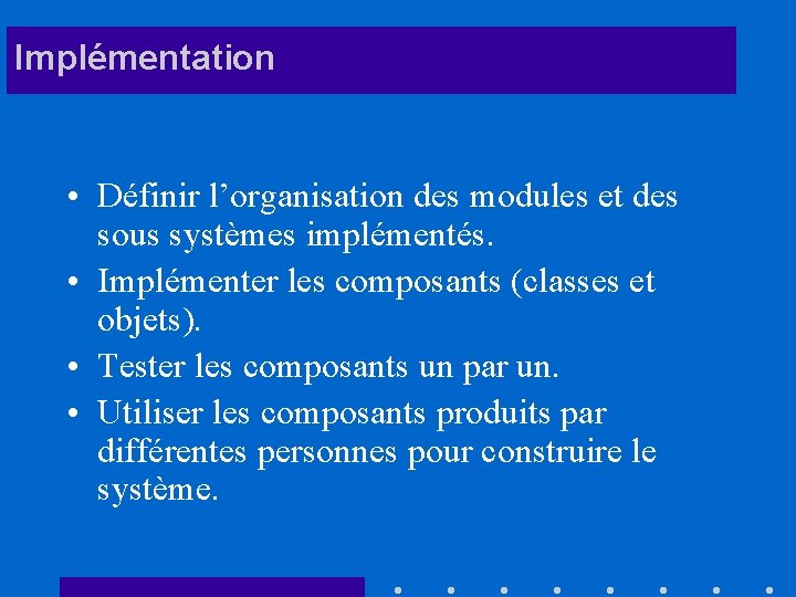 Implémentation • Définir l’organisation des modules et des sous systèmes implémentés. • Implémenter les