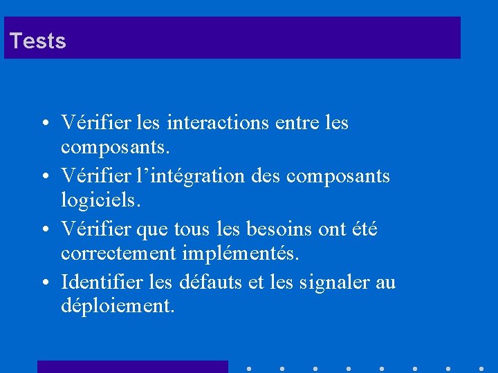 Tests • Vérifier les interactions entre les composants. • Vérifier l’intégration des composants logiciels.