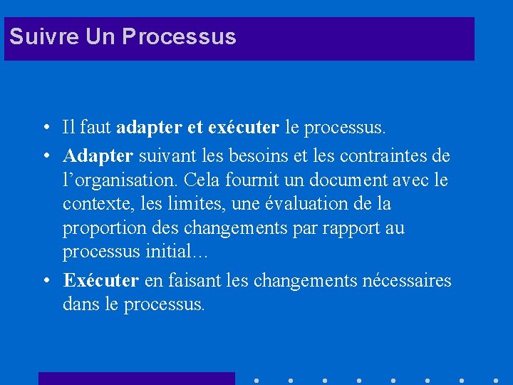 Suivre Un Processus • Il faut adapter et exécuter le processus. • Adapter suivant