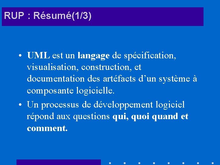 RUP : Résumé(1/3) • UML est un langage de spécification, visualisation, construction, et documentation