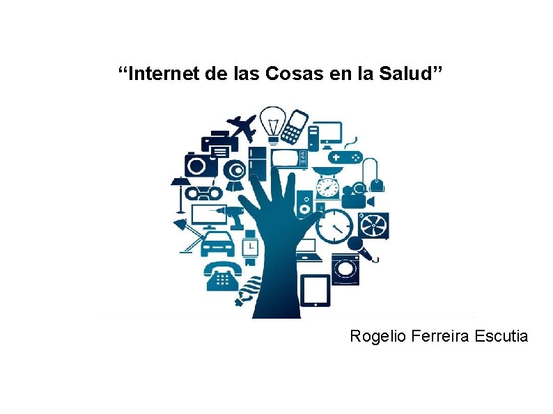 “Internet de las Cosas en la Salud” Rogelio Ferreira Escutia 