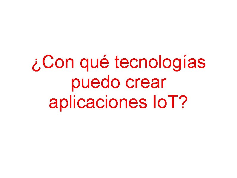 ¿Con qué tecnologías puedo crear aplicaciones Io. T? 