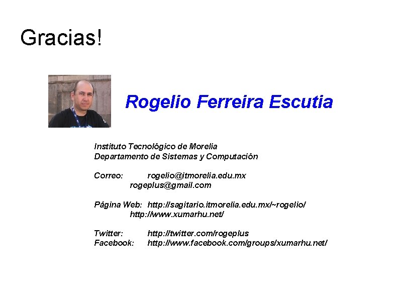 Gracias! Rogelio Ferreira Escutia Instituto Tecnológico de Morelia Departamento de Sistemas y Computación Correo: