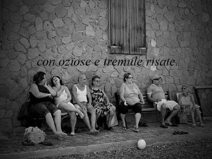 con ozïose e tremule risate. 