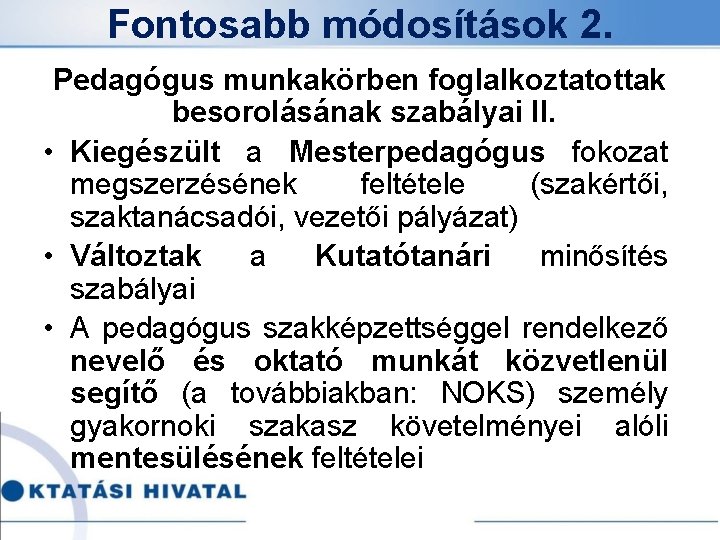 Fontosabb módosítások 2. Pedagógus munkakörben foglalkoztatottak besorolásának szabályai II. • Kiegészült a Mesterpedagógus fokozat