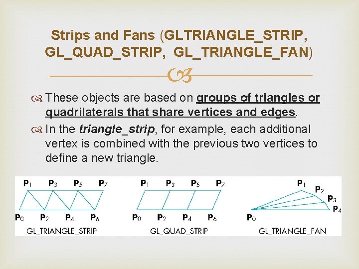 Strips and Fans (GLTRIANGLE_STRIP, GL_QUAD_STRIP, GL_TRIANGLE_FAN) These objects are based on groups of triangles