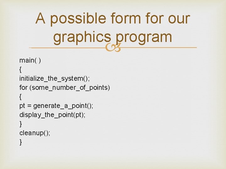 A possible form for our graphics program main( ) { initialize_the_system(); for (some_number_of_points) {