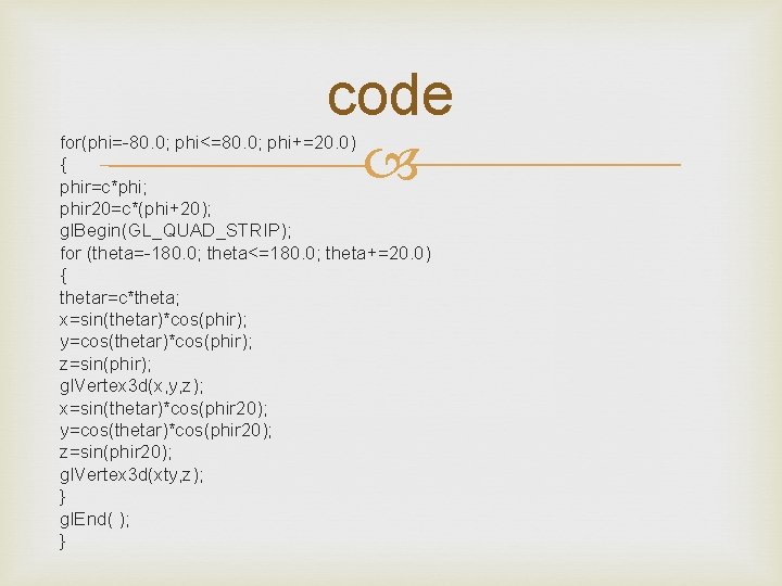 code for(phi=-80. 0; phi<=80. 0; phi+=20. 0) { phir=c*phi; phir 20=c*(phi+20); gl. Begin(GL_QUAD_STRIP); for