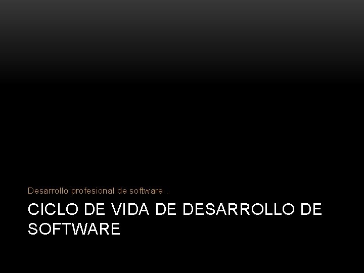 Desarrollo profesional de software. CICLO DE VIDA DE DESARROLLO DE SOFTWARE 