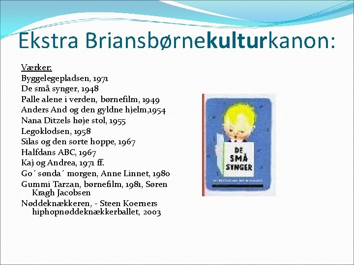 Ekstra Briansbørnekulturkanon: Værker: Byggelegepladsen, 1971 De små synger, 1948 Palle alene i verden, børnefilm,