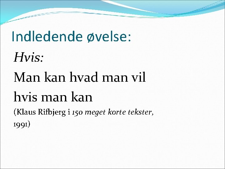 Indledende øvelse: Hvis: Man kan hvad man vil hvis man kan (Klaus Rifbjerg i
