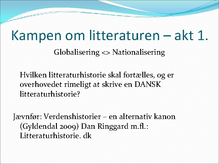 Kampen om litteraturen – akt 1. Globalisering <> Nationalisering Hvilken litteraturhistorie skal fortælles, og