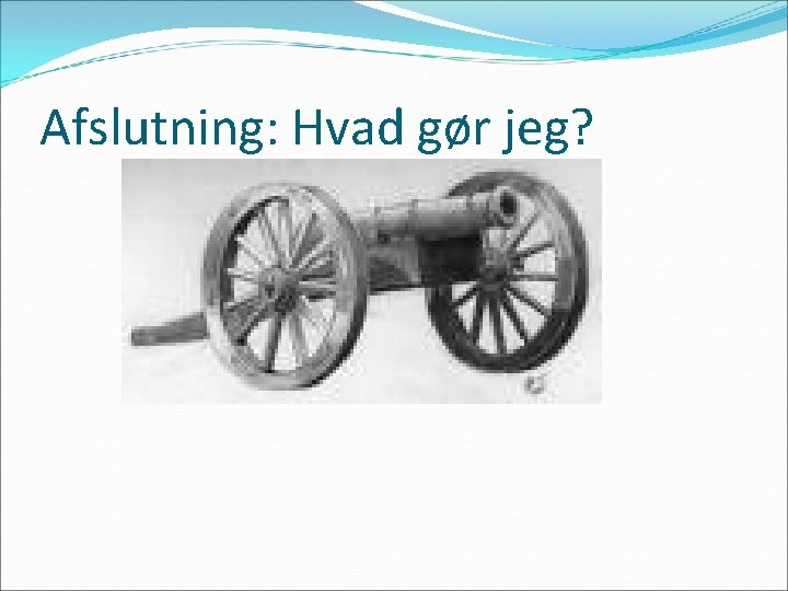 Afslutning: Hvad gør jeg? 