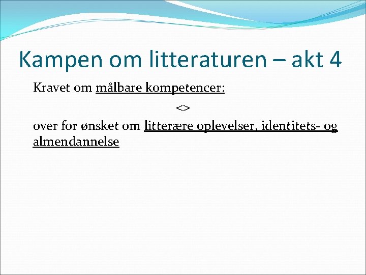 Kampen om litteraturen – akt 4 Kravet om målbare kompetencer: <> over for ønsket