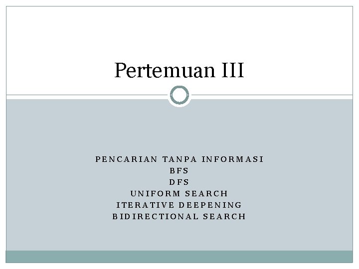 Pertemuan III PENCARIAN TANPA INFORMASI BFS DFS UNIFORM SEARCH ITERATIVE DEEPENING BIDIRECTIONAL SEARCH 