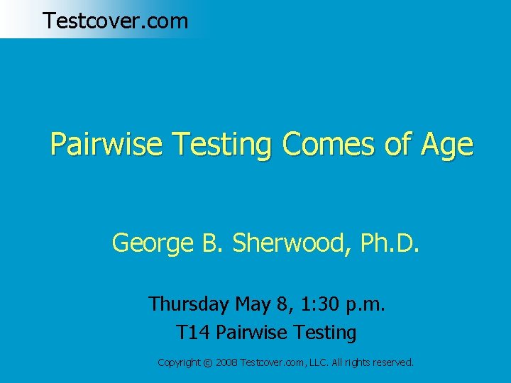 Testcover. com Pairwise Testing Comes of Age George B. Sherwood, Ph. D. Thursday May