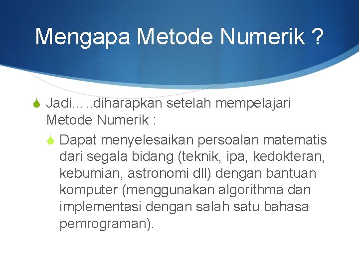 Mengapa Metode Numerik ? S Jadi…. . diharapkan setelah mempelajari Metode Numerik : S