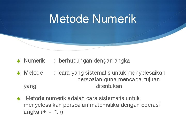 Metode Numerik S Numerik : berhubungan dengan angka S Metode : cara yang sistematis