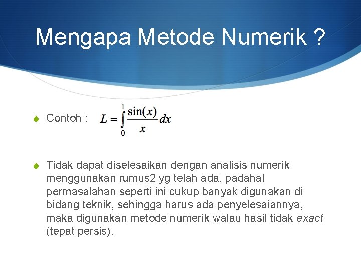 Mengapa Metode Numerik ? S Contoh : S Tidak dapat diselesaikan dengan analisis numerik