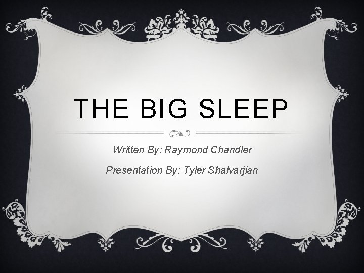THE BIG SLEEP Written By: Raymond Chandler Presentation By: Tyler Shalvarjian 