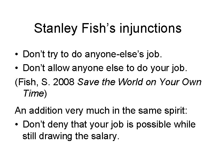 Stanley Fish’s injunctions • Don’t try to do anyone-else’s job. • Don’t allow anyone
