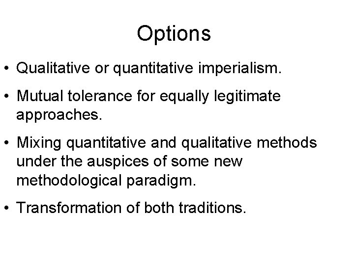 Options • Qualitative or quantitative imperialism. • Mutual tolerance for equally legitimate approaches. •