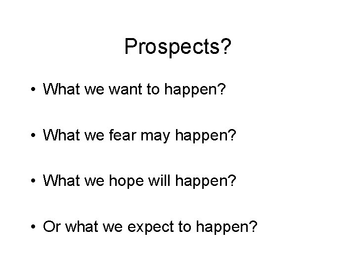 Prospects? • What we want to happen? • What we fear may happen? •