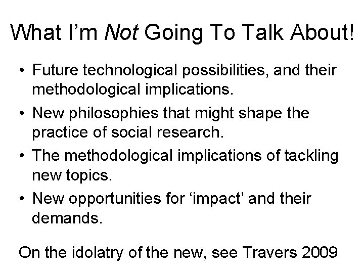 What I’m Not Going To Talk About! • Future technological possibilities, and their methodological