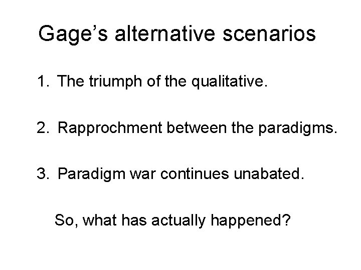 Gage’s alternative scenarios 1. The triumph of the qualitative. 2. Rapprochment between the paradigms.