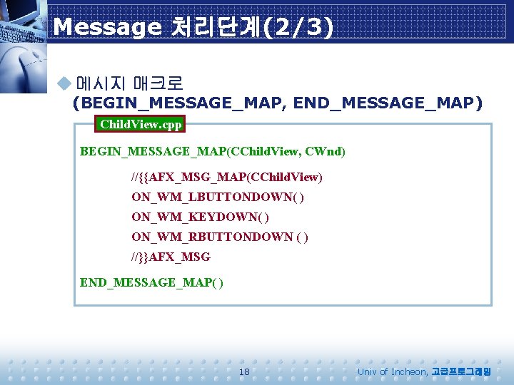 Message 처리단계(2/3) u 메시지 매크로 (BEGIN_MESSAGE_MAP, END_MESSAGE_MAP) Child. View. cpp BEGIN_MESSAGE_MAP(CChild. View, CWnd) //{{AFX_MSG_MAP(CChild.