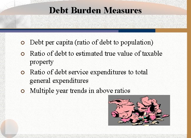 Debt Burden Measures ¡ Debt per capita (ratio of debt to population) ¡ Ratio