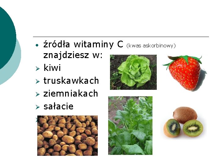  • źródła witaminy C znajdziesz w: kiwi truskawkach ziemniakach sałacie szpinaku (kwas askorbinowy)