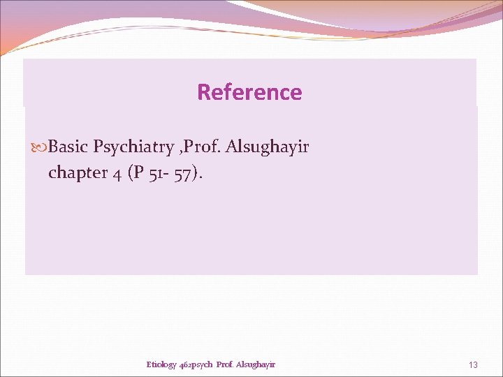 Reference Basic Psychiatry , Prof. Alsughayir chapter 4 (P 51 - 57). Etiology 462 Reference Basic Psychiatry , Prof. Alsughayir chapter 4 (P 51 - 57). Etiology 462