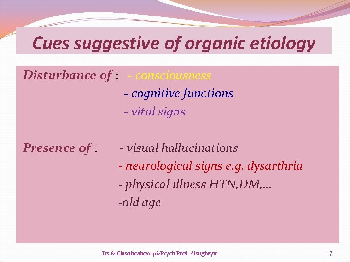 Cues suggestive of organic etiology Disturbance of : - consciousness - cognitive functions - Cues suggestive of organic etiology Disturbance of : - consciousness - cognitive functions -