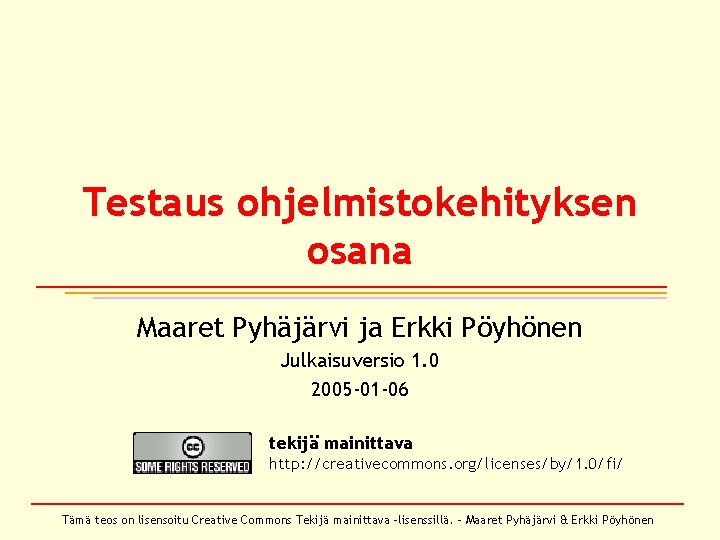 Testaus ohjelmistokehityksen osana Maaret Pyhäjärvi ja Erkki Pöyhönen Julkaisuversio 1. 0 2005 -01 -06