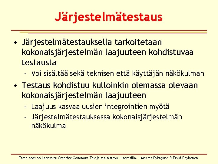 Järjestelmätestaus • Järjestelmätestauksella tarkoitetaan kokonaisjärjestelmän laajuuteen kohdistuvaa testausta – Voi sisältää sekä teknisen että