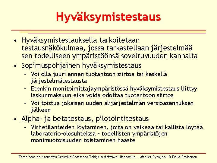 Hyväksymistestaus • Hyväksymistestauksella tarkoitetaan testausnäkökulmaa, jossa tarkastellaan järjestelmää sen todelliseen ympäristöönsä soveltuvuuden kannalta •