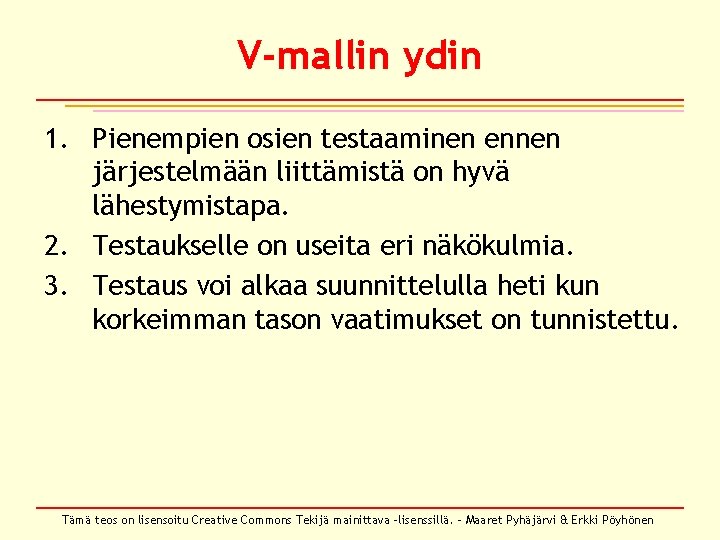 V-mallin ydin 1. Pienempien osien testaaminen ennen järjestelmään liittämistä on hyvä lähestymistapa. 2. Testaukselle