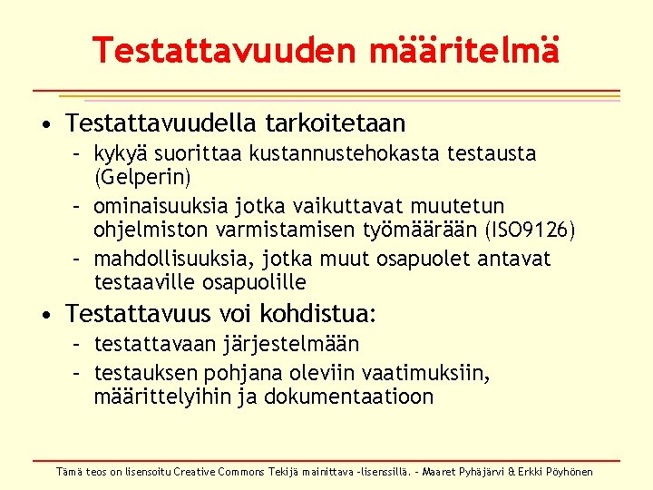 Testattavuuden määritelmä • Testattavuudella tarkoitetaan – kykyä suorittaa kustannustehokasta testausta (Gelperin) – ominaisuuksia jotka