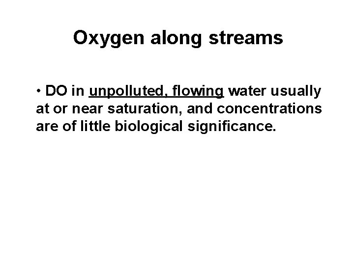 Oxygen along streams • DO in unpolluted, flowing water usually at or near saturation,