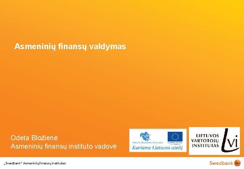 Asmeninių finansų valdymas Odeta Bložienė Asmeninių finansų instituto vadovė „Swedbank“ Asmeninių finansų institutas 