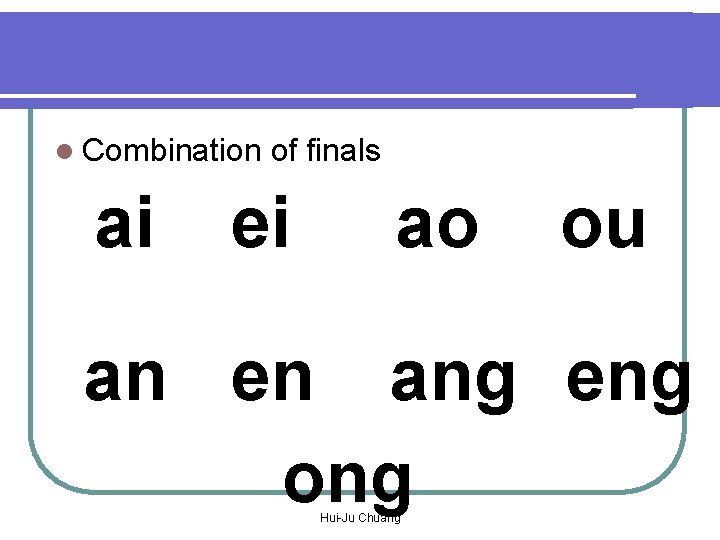 l Combination ai of finals ei ao ou an en ang eng ong Hui-Ju